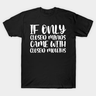 If Only Closed Minds Came With Closed Mouths T-Shirt